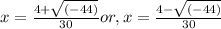 x = \frac{4 + \sqrt{(-44 )} }{30} or, x =  \frac{4 - \sqrt{(-44 )} }{30}
