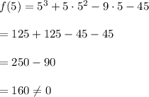 f(5)=5^3+5\cdot 5^2-9\cdot 5-45\\ \\=125+125-45-45\\ \\=250-90\\ \\=160\neq 0