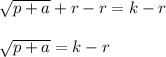 \sqrt{p+a}+r-r=k-r\\ \\\sqrt{p+a}=k-r