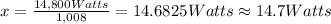 x=\frac{14,800 Watts}{1,008}=14.6825 Watts\approx 14.7 Watts