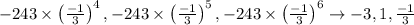 -243 \times\left(\frac{-1}{3}\right)^{4},-243 \times\left(\frac{-1}{3}\right)^{5},-243 \times\left(\frac{-1}{3}\right)^{6} \rightarrow-3,1, \frac{-1}{3}