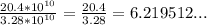 \frac{20.4 * 10^{10}}{3.28 * 10^{10}}  = \frac{20.4}{3.28} = 6.219512...