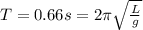 T = 0.66 s = 2\pi\sqrt{\frac{L}{g}}