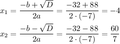 x_1=\dfrac{-b+\sqrt{D}}{2a}=\dfrac{-32+88}{2\cdot (-7)}=-4\\ \\x_2=\dfrac{-b-\sqrt{D}}{2a}=\dfrac{-32-88}{2\cdot (-7)}=\dfrac{60}{7}
