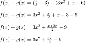 f(x)+g(x)=(\frac{x}{2} -3)+(3x^{2} +x-6)\\\\f(x)+g(x)=3x^{2}+\frac{x}{2}+x-3-6\\\\f(x)+g(x)=3x^{2}+\frac{x+2x}{2}-9\\\\f(x)+g(x)=3x^{2} +\frac{3x}{2}-9