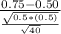 \frac{0.75-0.50}{\frac{\sqrt{0.5*(0.5)} }{\sqrt{40} } }