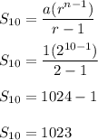 S_{10}=\dfrac{a(r^{n-1})}{r-1}\\\\S_{10}=\dfrac{1(2^{10-1})}{2-1}\\\\S_{10}=1024-1\\\\S_{10}=1023