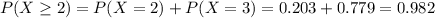 P(X \geq 2) = P(X = 2) + P(X = 3) = 0.203 + 0.779 = 0.982