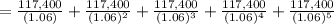 =\frac{117,400}{(1.06)} +\frac{117,400}{(1.06)^{2} } +\frac{117,400}{(1.06)^{3} } +\frac{117,400}{(1.06)^{4} } +\frac{117,400}{(1.06)^{5} }
