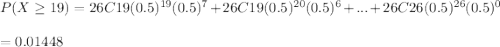 P(X\geq 19) = 26C19 (0.5)^{19} (0.5)^{7}+26C19 (0.5)^{20} (0.5)^{6}+...+26C26 (0.5)^{26} (0.5)^{0} \\\\=0.01448