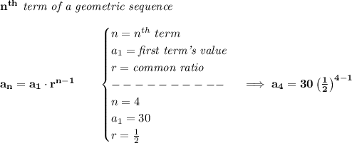 \bf n^{th}\textit{ term of a geometric sequence}\\\\&#10;a_n=a_1\cdot r^{n-1}\qquad &#10;\begin{cases}&#10;n=n^{th}\ term\\&#10;a_1=\textit{first term's value}\\&#10;r=\textit{common ratio}\\&#10;----------\\&#10;n=4\\&#10;a_1=30\\&#10;r=\frac{1}{2}&#10;\end{cases}\implies a_4=30\left( \frac{1}{2} \right)^{4-1}