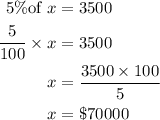 \begin{aligned}5\%{\text{of }}x &= 3500\\\frac{5}{{100}} \times x &= 3500\\x&= \frac{{3500 \times 100}}{5}\\x&= \$ 70000\\\end{aligned}