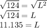 \sqrt{124} =\sqrt{L^{2} } \\\sqrt{124}=L\\ 11.135=L