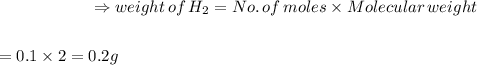 $\Rightarrow weight \,of\, H_{2}=No.\,of\,moles \times Molecular\,weight$\\ $=0.1 \times 2=0.2g$