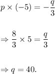 p\times(-5)=-\dfrac{q}{3}\\\\\\\Rightarrow \dfrac{8}{3}\times 5=\dfrac{q}{3}\\\\\\\Rightarrow q=40.
