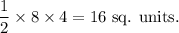\dfrac{1}{2}\times 8\times4=16~\textup{sq. units}.