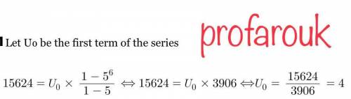 The sum of the first  6 terms of a geometric series is  15, 624 and the common ratio is  5 what is t