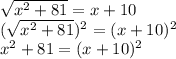 \sqrt {x ^ 2 + 81} = x + 10\\(\sqrt {x ^ 2 + 81}) ^ 2 = (x + 10) ^ 2\\x ^ 2 + 81 = (x + 10) ^ 2