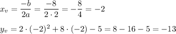 x_v=\dfrac{-b}{2a}=\dfrac{-8}{2\cdot 2}=-\dfrac{8}{4}=-2\\ \\y_v=2\cdot (-2)^2+8\cdot (-2)-5=8-16-5=-13