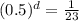 (0.5)^{d} =\frac{1}{23}