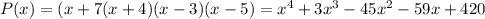 P(x)=(x+7(x+4)(x-3)(x-5)=x^{4}+3x^{3}-45x^{2}-59x+420
