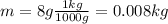 m=8 g \frac{1 kg}{1000 g}=0.008 kg