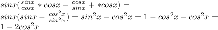 sin x ( \frac{sinx}{cosx}*cosx- \frac{cosx}{sinx}+*cos x)= \\ sinx(sinx- \frac{cos^{2} x}{sin^{2} x})=&#10;sin^{2}x-cos^{2} x=1-cos^{2}x-cos^{2} x= \\ 1-2cos^{2}x