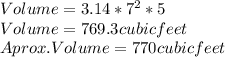 Volume=3.14*7^{2} *5\\Volume=769.3 cubic feet \\Aprox.Volume= 770 cubic feet