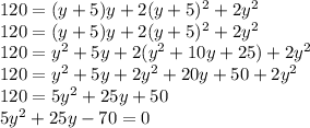 120=(y+5)y+2(y+5)^{2}+2y^{2}\\ 120=(y+5)y+2(y+5)^{2}+2y^{2}\\ 120=y^{2}+5y+2(y^{2}+10y+25)+2y^{2}\\ 120=y^{2}+5y+2y^{2}+20y+50+2y^{2}\\120=5y^{2}+25y+50\\5y^{2}+25y-70=0