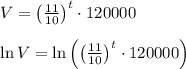V={ \left( \frac { 11 }{ 10 }  \right)  }^{ t }\cdot 120000\\ \\ \ln { V=\ln { \left( { \left( \frac { 11 }{ 10 }  \right)  }^{ t }\cdot 120000 \right)  }  }