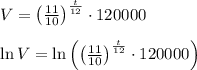 V={ \left( \frac { 11 }{ 10 }  \right)  }^{ \frac { t }{ 12 }  }\cdot 120000\\ \\ \ln { V } =\ln { \left( { \left( \frac { 11 }{ 10 }  \right)  }^{ \frac { t }{ 12 }  }\cdot 120000 \right)  }