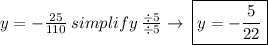 y =  -\frac{25}{110}\:simplify\: \frac{\div5}{\div5}  \to\:\boxed{y =  -\frac{5}{22}}