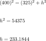 (400)^2=(325)^2+h^2\\\\\\h^2=54375\\\\\\h=233.1844