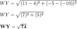 WY = \sqrt{(11 - 4)^2 + (-5 -(-10))^2}\\\\WY = \sqrt{(7)^2 + (5)^2}\\\\\mathbf{WY = \sqrt{74} }