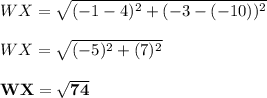 WX = \sqrt{(-1 - 4)^2 + (-3 -(-10))^2}\\\\WX = \sqrt{(-5)^2 + (7)^2}\\\\\mathbf{WX = \sqrt{74} }