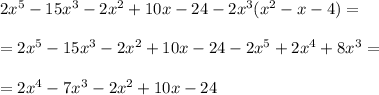 2x^5-15x^3-2x^2+10x-24-2x^3(x^2-x-4)=\\ \\=2x^5-15x^3-2x^2+10x-24-2x^5+2x^4+8x^3=\\ \\=2x^4-7x^3-2x^2+10x-24