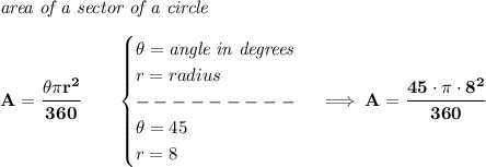 \bf \textit{area of a sector of a circle}\\\\&#10;A=\cfrac{\theta\pi r^2}{360}\qquad &#10;\begin{cases}&#10;\theta=\textit{angle in degrees}\\&#10;r=radius\\&#10;---------\\&#10;\theta=45\\&#10;r=8&#10;\end{cases}\implies A=\cfrac{45\cdot \pi \cdot 8^2}{360}