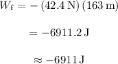 \begin{array}{c}\\{W_{\rm{f}}} = - \left( {42.4\,{\rm{N}}} \right)\left( {163\,{\rm{m}}} \right)\\\\ = - 6911.2\,{\rm{J}}\\\\ \approx - {\rm{6911}}\,{\rm{J}}\\\end{array }