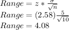 Range= z*\frac{\sigma}{\sqrt{n}}\\Range= (2.58)\frac{5}{\sqrt{10}}\\Range = 4.08