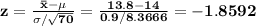 \bf z=\frac{\bar x-\mu}{\sigma/\sqrt{70}}=\frac{13.8-14}{0.9/8.3666}=-1.8592
