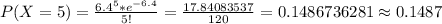 P(X=5)=\frac{6.4^{5} *e^{-6.4} }{5!} =\frac{17.84083537}{120} =0.1486736281\approx0.1487