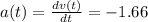 a(t)=\frac{dv(t)}{dt}=-1.66