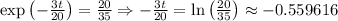 \exp\left ( -\frac{3t}{20} \right )=\frac{20}{35}\Rightarrow -\frac{3t}{20}=\ln\left(\frac{20}{35}\right ) \approx -0.559616