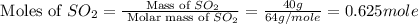 \text{ Moles of }SO_2=\frac{\text{ Mass of }SO_2}{\text{ Molar mass of }SO_2}=\frac{40g}{64g/mole}=0.625mole