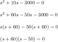 \begin{array}{l}{s^{2}+10 s-3000=0} \\\\ {s^{2}+60 s-50 s-3000=0} \\\\ {s(s+60)-50(s+60)=0} \\\\ {(s+60)(s-50)=0}\end{array}