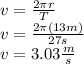 v=\frac{2\pi r}{T}\\v=\frac{2\pi(13m)}{27s}\\v=3.03\frac{m}{s}