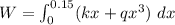 W = \int_0^{0.15} (k x + q x^3)\ dx