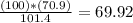 \frac{(100)*(70.9)}{101.4} =69.92