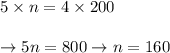 \begin{array}{l}{5 \times n=4 \times 200} \\\\ {\rightarrow 5 n=800 \rightarrow n=160}\end{array}