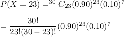 P(X=23)=^{30}C_{23}(0.90)^{23}(0.10)^{7}\\\\=\dfrac{30!}{23!(30-23)!}(0.90)^{23}(0.10)^7